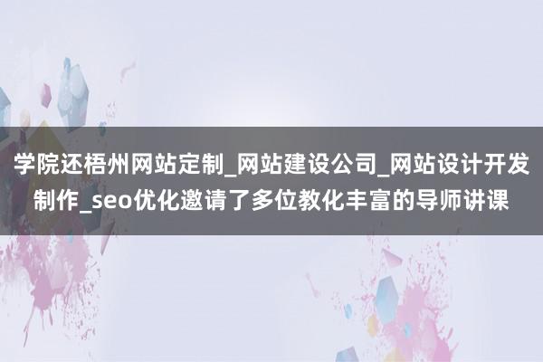 学院还梧州网站定制_网站建设公司_网站设计开发制作_seo优化邀请了多位教化丰富的导师讲课