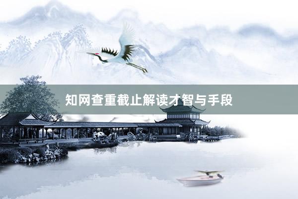 知网查重截止解读才智与手段