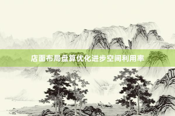 店面布局盘算优化进步空间利用率