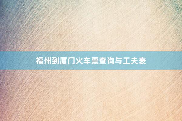 福州到厦门火车票查询与工夫表