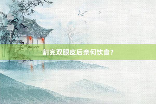 割完双眼皮后奈何饮食?