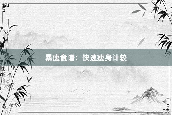 暴瘦食谱:快速瘦身计较